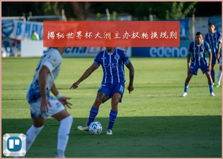 揭秘世界杯大洲主办权轮换规则